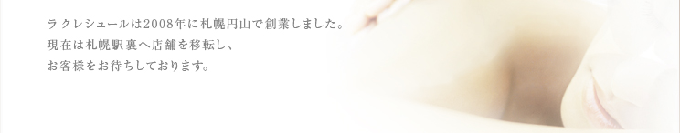ラ クレシュールは2008年に札幌円山で創業しました。現在は札幌駅裏へ店舗を移転し、お客様をお待ちしております。