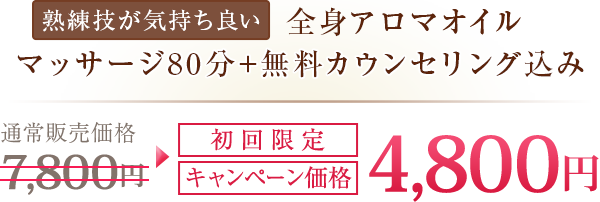 【熟練技が気持ち良い全身アロマオイルマッサージ80分+無料カウンセリング込み 通常販売価格7,800円初回限定キャンペーン価格4,800円