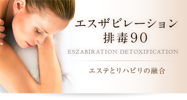 エスザビレーション排毒90 ESZABIRATION DETOXIFICATION エステとリハビリの融合